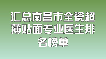 汇总南昌市全瓷超薄贴面专业医生排名榜单