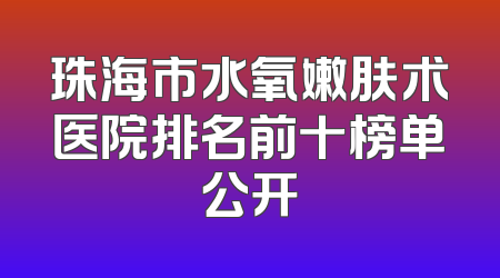 珠海市水氧嫩肤术医院排名前十榜单公开