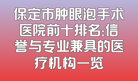 保定市肿眼泡手术医院前十排名：信誉与专业兼具的医疗机构一览