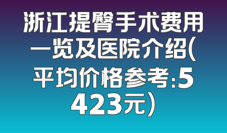 浙江提臀手术费用一览及医院介绍（平均价格参考：5423元）