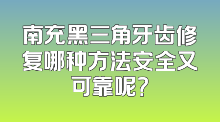 南充黑三角牙齿修复哪种方法安全又可靠呢？