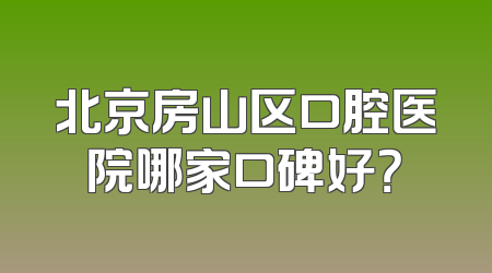 北京房山区口腔医院哪家口碑好？