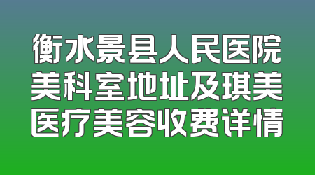 衡水景县人民医院美科室地址及琪美医疗美容收费详情
