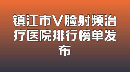 镇江市V脸射频治疗医院排行榜单发布