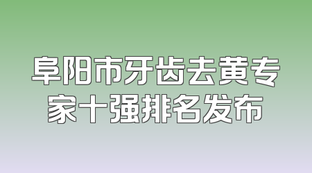 阜阳市牙齿去黄专家十强排名发布