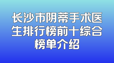 长沙市阴蒂手术医生排行榜前十综合榜单介绍