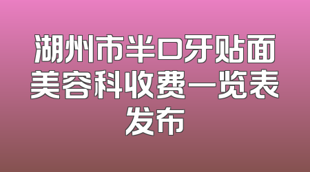 湖州市半口牙贴面美容科收费一览表发布