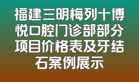 福建三明梅列十博悦口腔门诊部部分项目价格表及牙结石案例展示