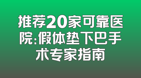推荐20家可靠医院：假体垫下巴手术专家指南