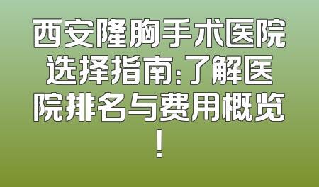 西安隆胸手术医院选择指南：了解医院排名与费用概览！