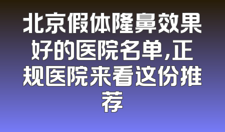 北京假体隆鼻效果好的医院名单，正规医院来看这份推荐