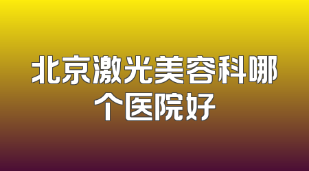 北京激光美容科哪个医院好