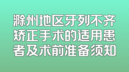 滁州地区牙列不齐矫正手术的适用患者及术前准备须知