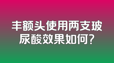 丰额头使用两支玻尿酸效果如何？