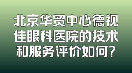 北京华贸中心德视佳眼科医院的技术和服务评价如何？