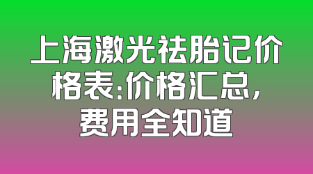 上海激光祛胎记价格表：价格汇总，费用全知道