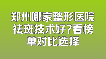郑州哪家整形医院祛斑技术好？看榜单对比选择