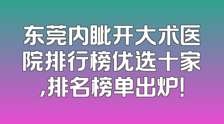 东莞内眦开大术医院排行榜优选十家，排名榜单出炉！