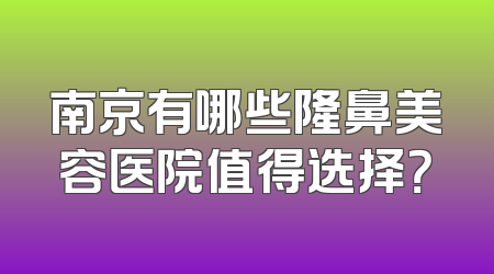 南京有哪些隆鼻美容医院值得选择？