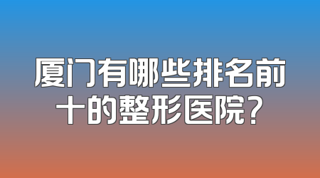 厦门有哪些排名前十的整形医院？
