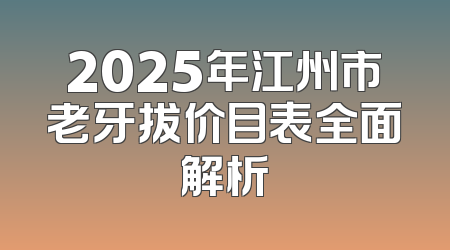 2025年江州市老牙拔价目表全面解析