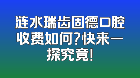 涟水瑞齿固德口腔收费如何？快来一探究竟！