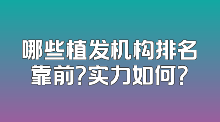 哪些植发机构排名靠前？实力如何？
