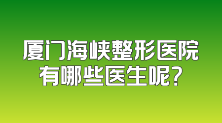 厦门海峡整形医院有哪些医生呢？