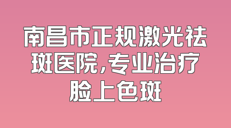 南昌市正规激光祛斑医院，专业治疗脸上色斑