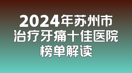 2024年苏州市治疗牙痛十佳医院榜单解读