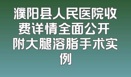 濮阳县人民医院收费详情全面公开 附大腿溶脂手术实例