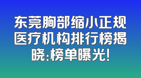 东莞胸部缩小正规医疗机构排行榜揭晓：榜单曝光！