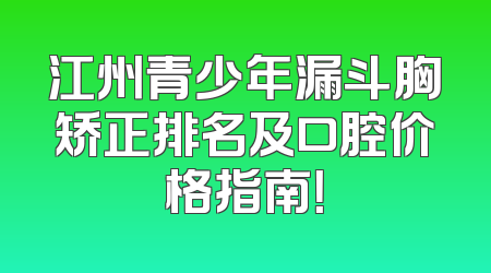 江州青少年漏斗胸矫正排名及口腔价格指南！