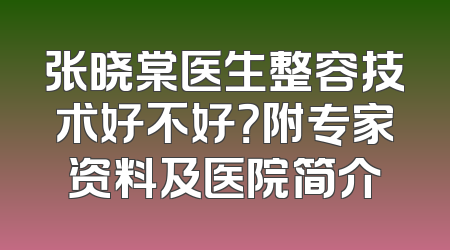 张晓棠医生整容技术好不好？附专家资料及医院简介