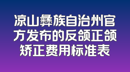 凉山彝族自治州官方发布的反颌正颌矫正费用标准表