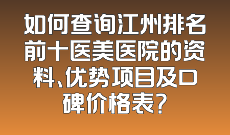 如何查询江州排名前十医美医院的资料、优势项目及口碑价格表？