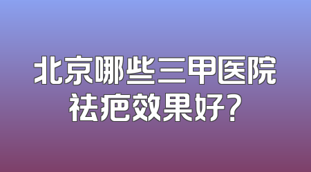 北京哪些三甲医院祛疤效果好？