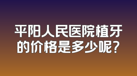 平阳人民医院植牙的价格是多少呢？