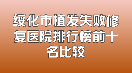 绥化市植发失败修复医院排行榜前十名比较