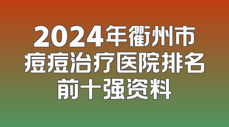 2024年衢州市痘痘治疗医院排名前十强资料