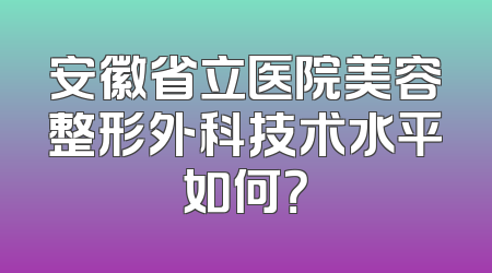 安徽省立医院美容整形外科技术水平如何？