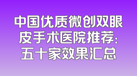 中国优质微创双眼皮手术医院推荐：五十家效果汇总