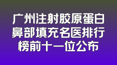 广州注射胶原蛋白鼻部填充名医排行榜前十一位公布