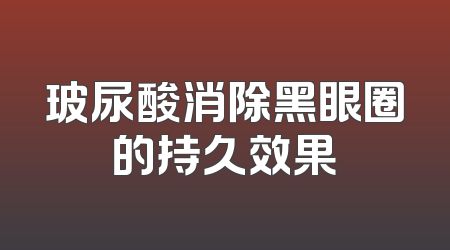 玻尿酸消除黑眼圈的持久效果
