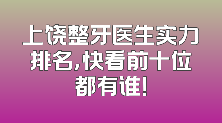 上饶整牙医生实力排名，快看前十位都有谁！