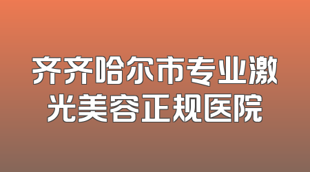 齐齐哈尔市专业激光美容正规医院