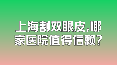 上海割双眼皮，哪家医院值得信赖？