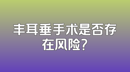 丰耳垂手术是否存在风险？