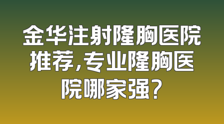 金华注射隆胸医院推荐，专业隆胸医院哪家强？