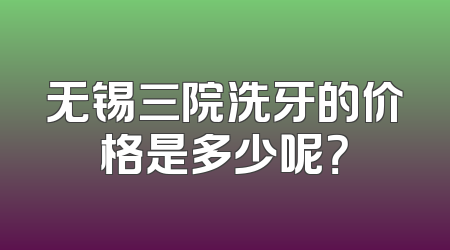 无锡三院洗牙的价格是多少呢？